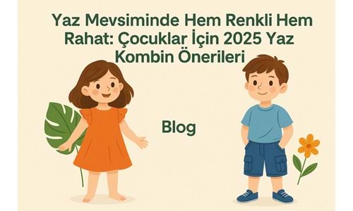 Yaz Mevsiminde Hem Renkli Hem Rahat: Çocuklar İçin 2025 Yaz Kombin Önerileri